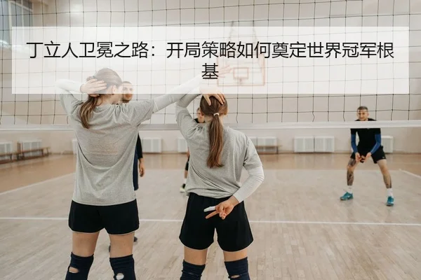丁立人卫冕之路：开局策略如何奠定世界冠军根基